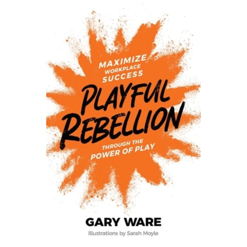 (영문도서) Playful Rebellion: Maximize Workplace Success Through The Power of Play Paperback, Gary Ware