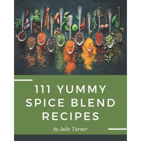 111 Yummy Spice Blend Recipes: A Yummy Spice Blend Cookbook You Will Love Paperback, Independently Published