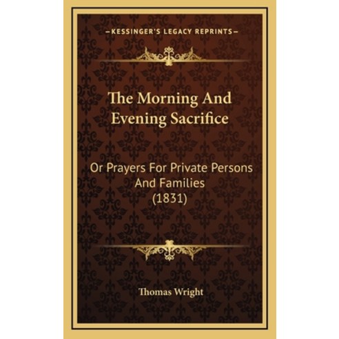 The Morning And Evening Sacrifice: Or Prayers For Private Persons And Families (1831) Hardcover, Kessinger Publishing