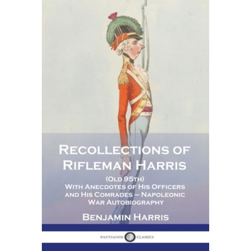 (영문도서) Recollections of Rifleman Harris: (Old 95th) With Anecdotes of His Officers and His Comrades ... Paperback, Pantianos Classics, English, 9781789875829