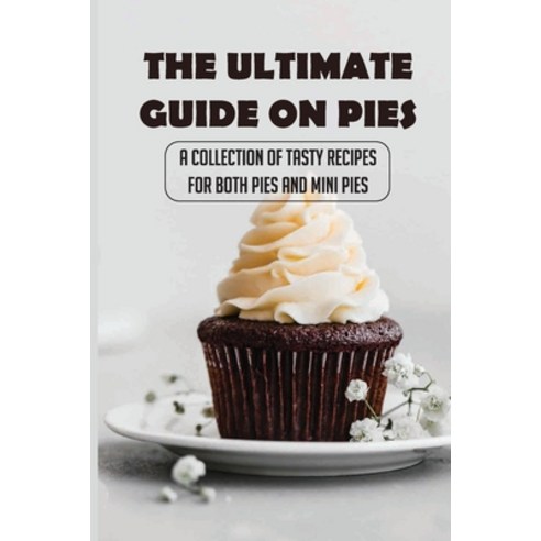 (영문도서) The Ultimate Guide On Pies: A Collection Of Tasty Recipes For Both Pies And Mini Pies: Ingred... Paperback, Independently Published, English, 9798517370327