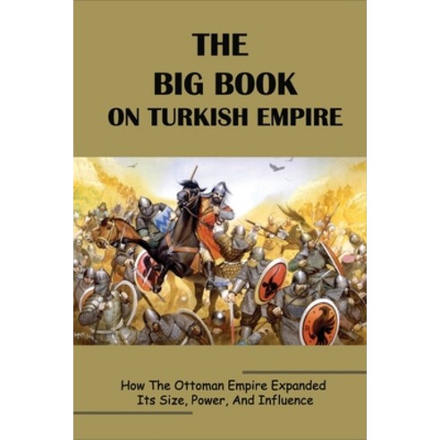 The Big Book On Turkish Empire: How The Ottoman Empire Expanded Its Size Power And Influence: Otto... Paperback, Independently Published, English, 9798739810885