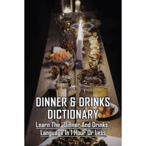 Dinner & Drinks Dictionary: Learn The Dinner and Drinks Language In 1 Hour Or Less: Cooking Recipes ... Paperback, Independently Published, English, 9798731728447