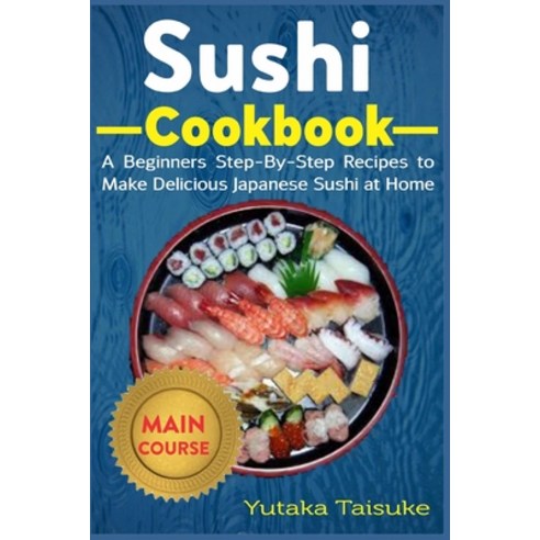 Sushi Cookbook: A Beginners Step-By-Step Recipes to Make Delicious Japanese Sushi at Home Paperback, Independently Published