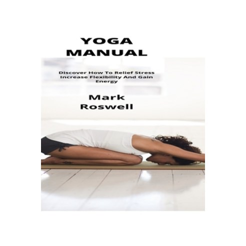 Yoga Manual: Discover How To Relief Stress Increase Flexibility And Gain Energy Paperback, Independently Published, English, 9798745915345