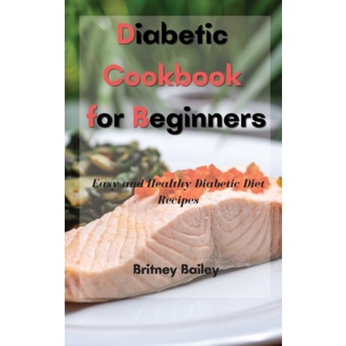 (영문도서) Diabetic Cookbook for Beginners: Easy and Healthy Diabetic Diet Recipes Hardcover, Britney Bailey, English, 9781803256986
