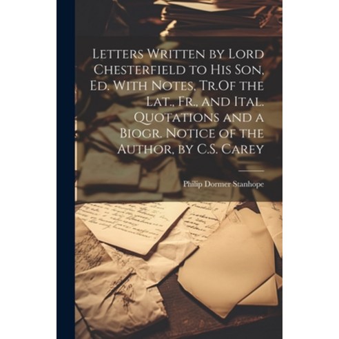 (영문도서) Letters Written by Lord Chesterfield to His Son Ed. With Notes Tr.Of the Lat. Fr. and Ita... Paperback, Legare Street Press, English, 9781022505933
