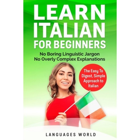 Learn Italian for Beginners: No Boring Linguistic Jargon. No Overly Complex Explanations. The Easy t... Paperback, Languages World