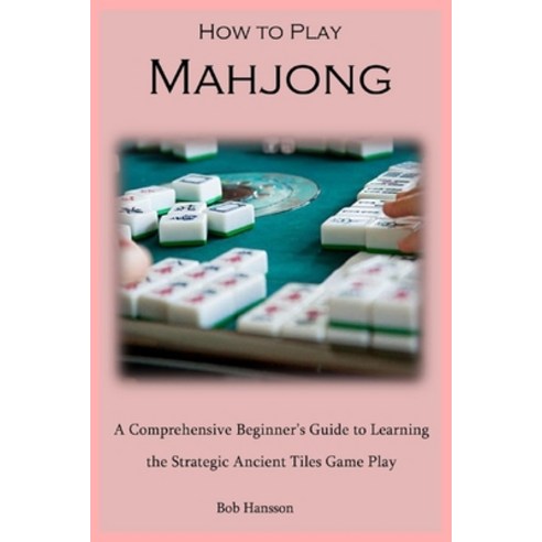 (영문도서) How to Play Mahjong: A Comprehensive Beginner''s Guide to Learning the Strategic Ancient Tiles... Paperback, Independently Published, English, 9798876978943