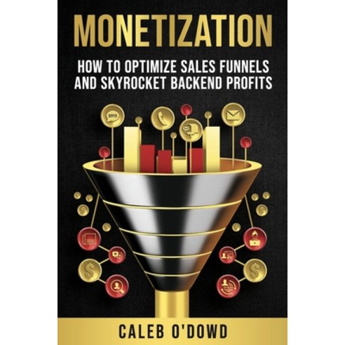 (영문도서) Monetization: How to Optimize Sales Funnels and Skyrocket Backend Profits Paperback, Monetization Research LLC, English, 9798989708918
