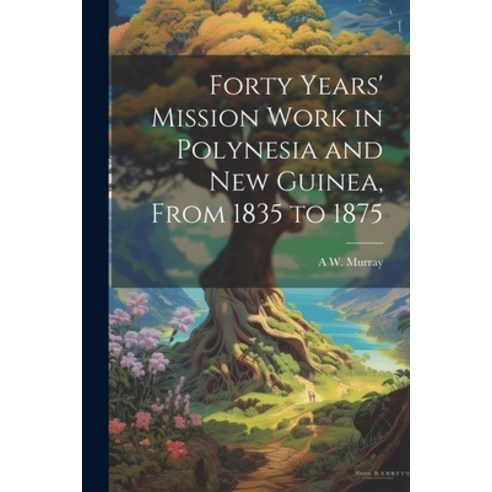 (영문도서) Forty Years'' Mission Work in Polynesia and New Guinea From 1835 to 1875 Paperback, Legare Street Press, English, 9781022196421