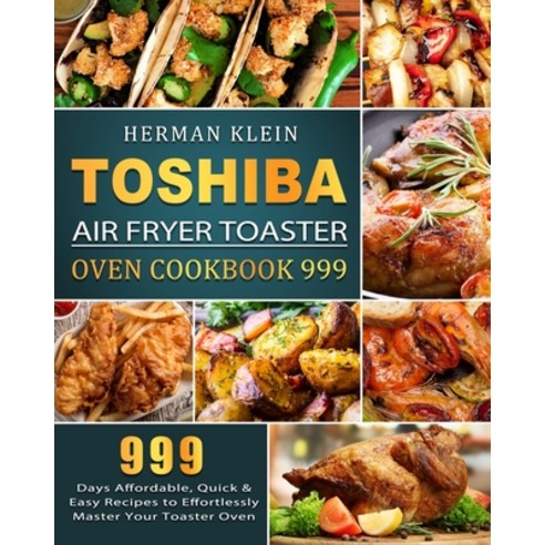 (영문도서) Toshiba Air Fryer Toaster Oven Cookbook 999: 999 Days Affordable Quick & Easy Recipes to Eff... Paperback, Herman Klein, English, 9781803207353