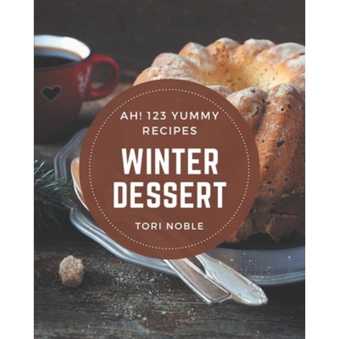 Ah! 123 Yummy Winter Dessert Recipes: An One-of-a-kind Yummy Winter Dessert Cookbook Paperback, Independently Published