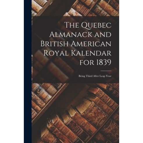 (영문도서) The Quebec Almanack and British American Royal Kalendar for 1839 [microform]: Being Third Aft... Paperback, Legare Street Press, English, 9781015221284