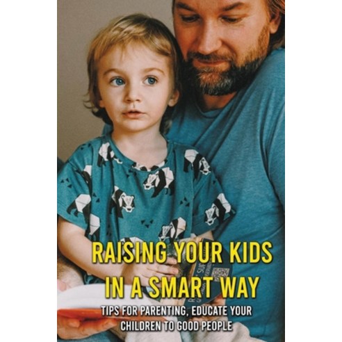 Raising Your Kids In A Smart Way: Tips For Parenting Educate Your Children To Good People: Signs Of... Paperback, Independently Published, English, 9798729277315