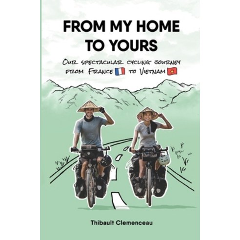(영문도서) From My Home to Yours: Our spectacular cycling journey from France to Vietnam Paperback, Thibault Clemenceau, English, 9782957725526