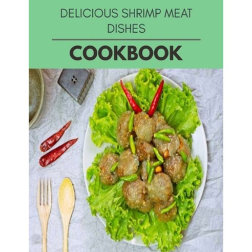 Delicious Shrimp Meat Dishes Cookbook: Quick & Easy Recipes to Boost Weight Loss that Anyone Can Cook Paperback, Independently Published, English, 9798722606730