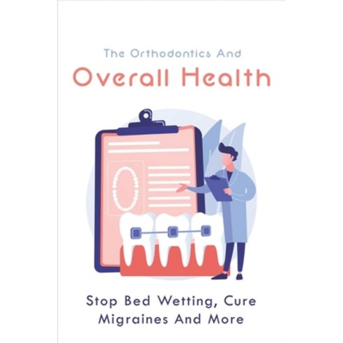 (영문도서) The Orthodontics And Overall Health: Stop Bed Wetting Cure Migraines And More: Migraine Symp... Paperback, Independently Published, English, 9798507486892