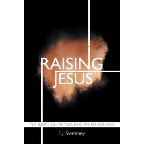 Raising Jesus The Skeptic''s Guide to Faith in the Resurrection, WestBow Press