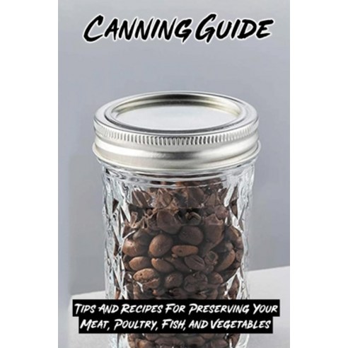 (영문도서) Canning Guide: Tips And Recipes For Preserving Your Meat Poultry Fish and Vegetables: Reci... Paperback, Independently Published, English, 9798528606552