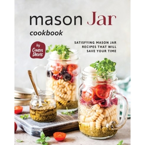 (영문도서) Mason Jar Cookbook: Satisfying Mason Jar Recipes That Will Save Your Time Paperback, Independently Published, English, 9798860708365