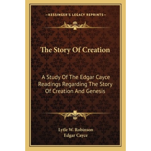 The Story Of Creation: A Study Of The Edgar Cayce Readings Regarding The Story Of Creation And Genesis Paperback, Kessinger Publishing