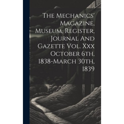 (영문도서) The Mechanics'' Magazine Museum Register Journal And Gazette Vol. Xxx October 6th 1838-mar... Hardcover, Legare Street Press, English, 9781020618635