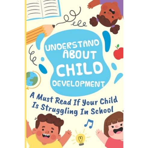 (영문도서) Understand About Child Development: A Must Read If Your Child Is Struggling In School: Childr... Paperback, Independently Published, English, 9798506054139