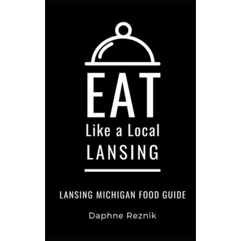 Eat Like a Local- Lansing: Lansing Michigan Food Guide Paperback, Independently Published