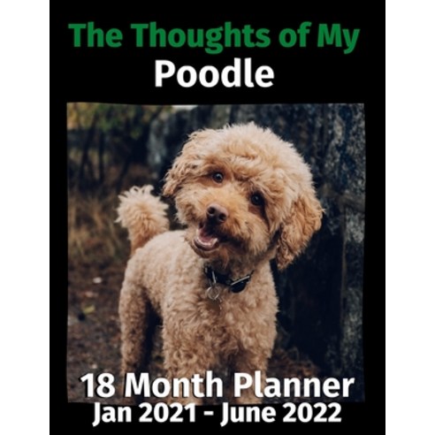 The Thoughts of My Poodle: 18 Month Planner Jan 2021-June 2022 Paperback, Independently Published