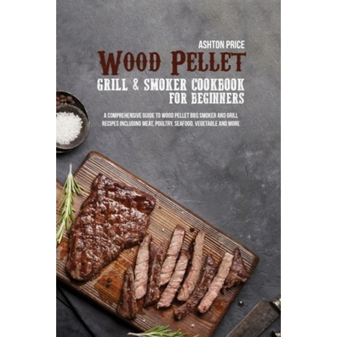 (영문도서) Wood Pellet Grill and Smoker Cookbook for Beginners: A Comprehensive Guide to Wood Pellet Bbq... Paperback, Ashton Price, English, 9781801711623