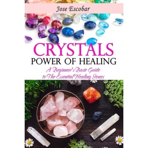 Crystals: Power of Healing A Beginner''s Basic Guide to the Essential Healing Stones Paperback, Independently Published
