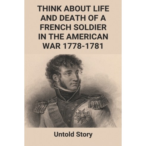Think About Life And Death Of A French Soldier In The American War 1778-1781: Untold Story: American... Paperback, Independently Published, English, 9798746778819