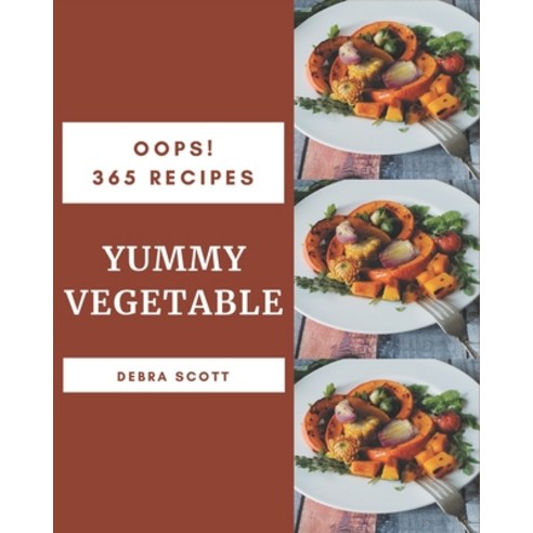 Oops! 365 Yummy Vegetable Recipes: The Yummy Vegetable Cookbook for All Things Sweet and Wonderful! Paperback, Independently Published