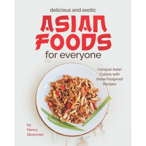 Delicious and Exotic Asian Foods for Everyone: Conquer Asian Cuisine with these Foolproof Recipes Paperback, Independently Published, English, 9798706727246