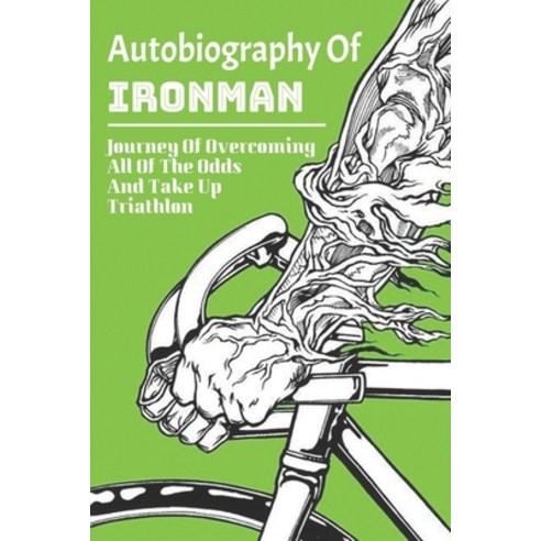 Autobiography Of Ironman: Journey Of Overcoming All Of The Odds And Take Up Triathlon: Athletes Racing Paperback, Independently Published, English, 9798715261250