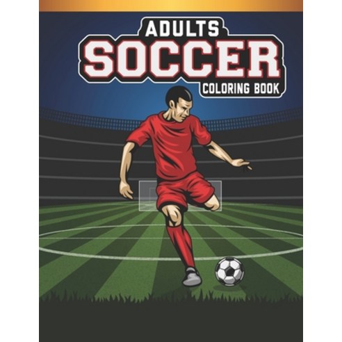 Adults Soccer Coloring Book: An Adults Soccer Lovers Coloring Book with 50 Awesome Soccer Designs Paperback, Independently Published