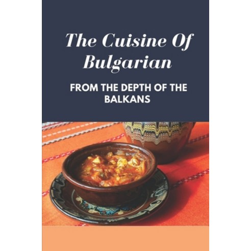 (영문도서) The Cuisine Of Bulgarian: From The Depth Of The Balkans: Bulgarian Food Recipes Paperback, Independently Published, English, 9798462637254