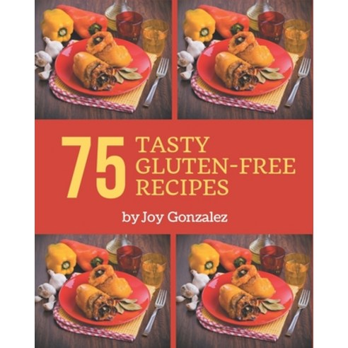 75 Tasty Gluten-Free Recipes: A Gluten-Free Cookbook Everyone Loves! Paperback, Independently Published, English, 9798567558102