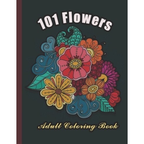 101 Flowers: An Adult Coloring Book with Bouquets Wreaths Swirls Patterns Decorations Inspirati... Paperback, Independently Published