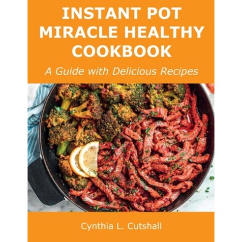 (영문도서) Instant Pot Miracle Healthy Cookbook: A Guide with Delicious Recipes Paperback, Cynthia L. Cutshall, English, 9781008924642