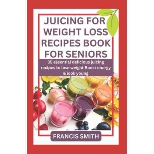 (영문도서) Juicing for Weight Loss Recipes Book for Seniors: 35 essential delicious juicing recipes to L... Paperback, Independently Published, English, 9798866718252