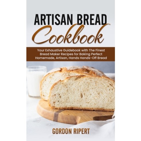 Artisan Bread Cookbook: Your Exhaustive Guidebook with The Finest Bread Maker Recipes for Baking Per... Hardcover, Amplitudo Ltd, English, 9781801723022