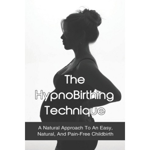 (영문도서) The HypnoBirthing Technique: A Natural Approach To An Easy Natural And Pain-Free Childbirth... Paperback, Independently Published, English, 9798515638085