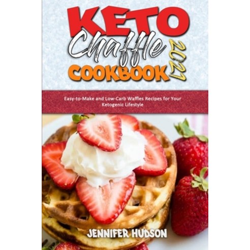 Keto Chaffle Cookbook 2021: Easy-to-Make and Low-Carb Waffles Recipes for Your Ketogenic Lifestyle Paperback, Jennifer Hudson, English, 9781801944533