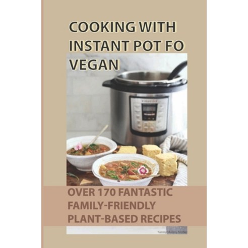 (영문도서) Cooking With Instant Pot Fo Vegan: Over 170 Fantastic Family-Friendly Plant-Based Recipes: Ho... Paperback, Independently Published, English, 9798452235293