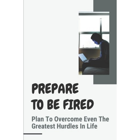 (영문도서) Prepare To Be Fired: Plan To Overcome Even The Greatest Hurdles In Life: How To Prepare For G... Paperback, Independently Published, English, 9798546506674