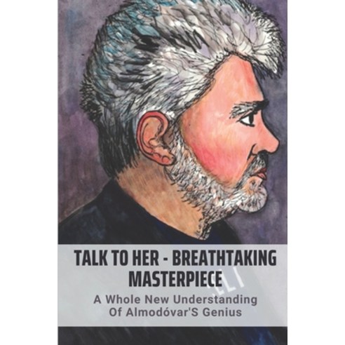 (영문도서) Talk To Her - Breathtaking Masterpiece: A Whole New Understanding Of Almodóvar''S Genius: A Br... Paperback, Independently Published, English, 9798510130492