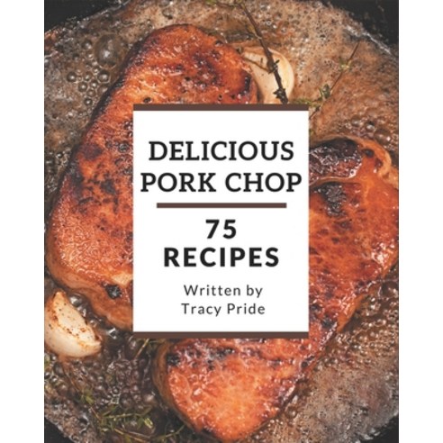75 Delicious Pork Chop Recipes: Making More Memories in your Kitchen with Pork Chop Cookbook! Paperback, Independently Published, English, 9798578243615