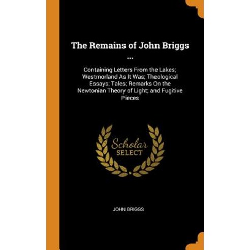 (영문도서) The Remains of John Briggs ...: Containing Letters From the Lakes; Westmorland As It Was; The... Hardcover, Franklin Classics Trade Press, English, 9780343879716